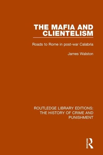 The Mafia and Clientelism Roads to Rome in Post-War Calabria