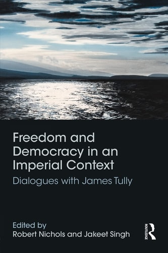Freedom and Democracy in an Imperial Context Dialogues with James Tully
