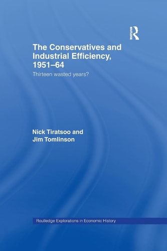 The Conservatives and Industrial Efficiency, 1951-1964 Thirteen Wasted Years?