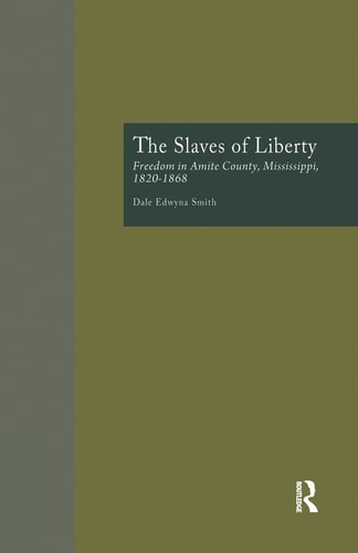 The Slaves of Liberty Freedom in Amite County, Mississippi, 1820-1868