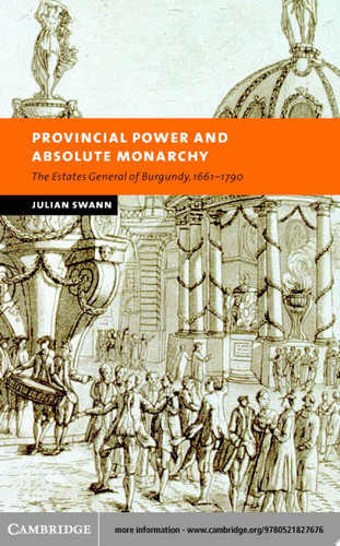 Provincial Power and Absolute Monarchy The Estates General of Burgundy, 1661–1790