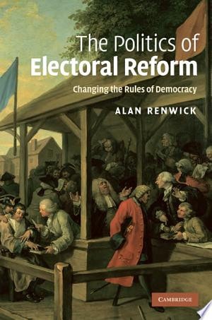 The Politics of Electoral Reform Changing the Rules of Democracy