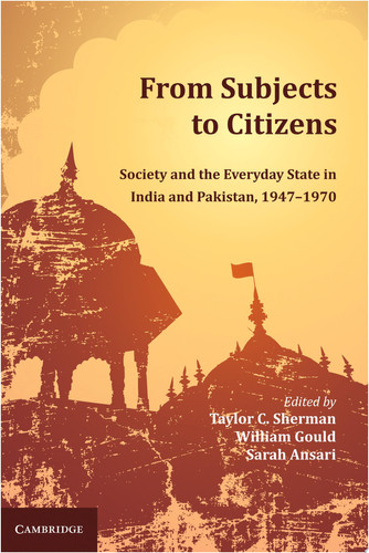From Subjects to Citizens Society and the Everyday State in India and Pakistan, 1947–1970
