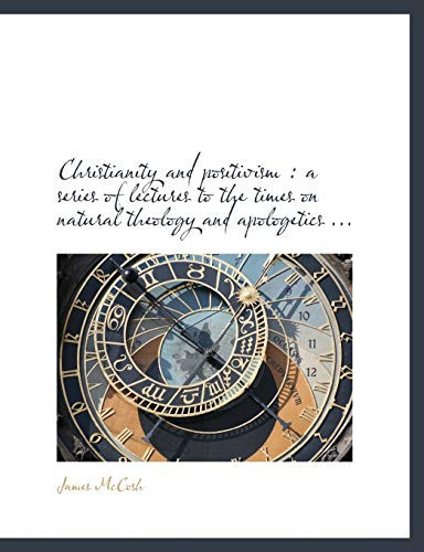 Christianity and positivism: a series of lectures to the times on natural theology and apologetics ...
