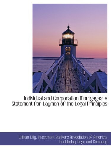 Individual and Corporation Mortgages; a Statement for Laymen of the Legal Principles