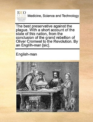 The best preservative against the plague. With a short account of the state of this nation, from the conclusion of the grand rebellion of Oliver Cromwel to the Revolution. By an Englilh-man [sic].