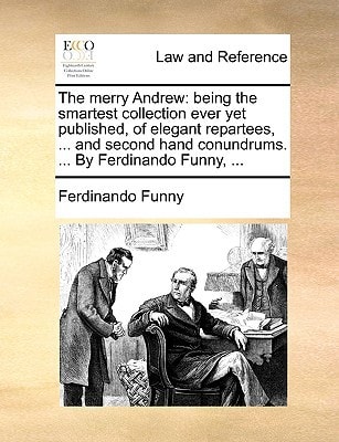The merry Andrew: being the smartest collection ever yet published, of elegant repartees, ... and second hand conundrums. ... By Ferdinando Funny, ...