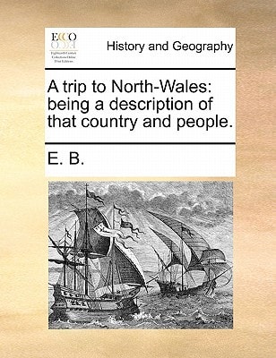 A trip to North-Wales: being a description of that country and people.
