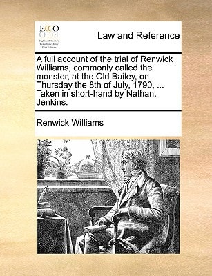 A full account of the trial of Renwick Williams, commonly called the monster, at the Old Bailey, on Thursday the 8th of July, 1790, ... Taken in short-hand by Nathan. Jenkins.