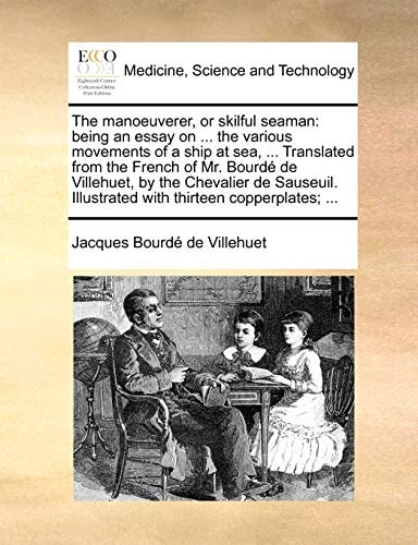 The manoeuverer, or skilful seaman: being an essay on ... the various movements of a ship at sea, ... Translated from the French of Mr. Bourdé de ... Illustrated with thirteen copperplates; ...