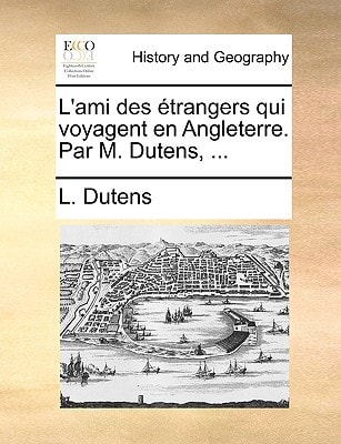L'ami des étrangers qui voyagent en Angleterre. Par M. Dutens, ... (French Edition)