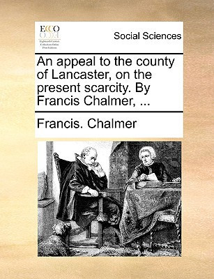 An appeal to the county of Lancaster, on the present scarcity. By Francis Chalmer, ...