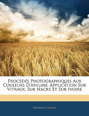 Procédés Photographiques Aux Couleurs D'Aniline: Application Sur Vitraux, Sur Nacre Et Sur Ivoire (French Edition)