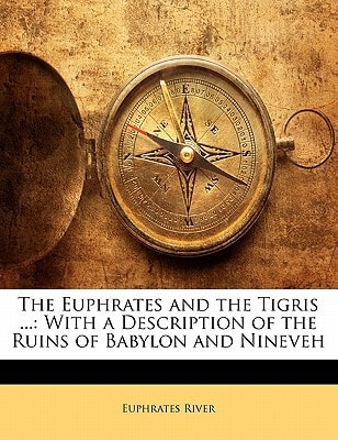 The Euphrates and the Tigris ...: With a Description of the Ruins of Babylon and Nineveh