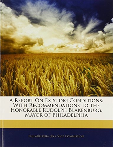 A Report On Existing Conditions: With Recommendations to the Honorable Rudolph Blakenburg, Mayor of Philadelphia