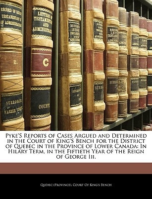 Pyke'S Reports of Cases Argued and Determined in the Court of King'S Bench for the District of Quebec in the Province of Lower Canada: In Hilary Term, in the Fiftieth Year of the Reign of George Iii.