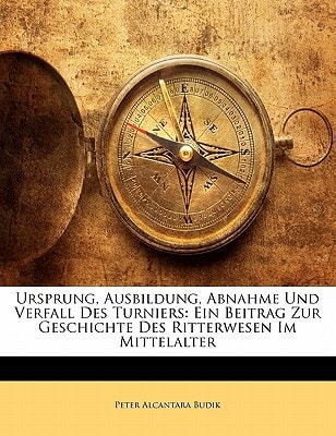 Ursprung, Ausbildung, Abnahme Und Verfall Des Turniers: Ein Beitrag Zur Geschichte Des Ritterwesen Im Mittelalter (German Edition)