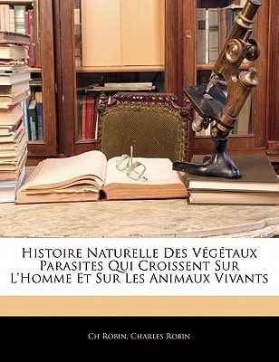 Histoire Naturelle Des Végétaux Parasites Qui Croissent Sur L'Homme Et Sur Les Animaux Vivants (French Edition)