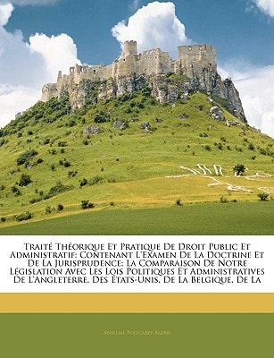 Traité Théorique Et Pratique De Droit Public Et Administratif: Contenant L'examen De La Doctrine Et De La Jurisprudence; La Comparaison De Notre ... De La Belgique, De La (French Edition)