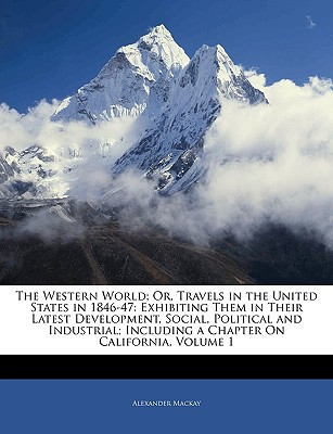 The Western World; Or, Travels in the United States in 1846-47: Exhibiting Them in Their Latest Development, Social, Political and Industrial; Including a Chapter On California, Volume 1