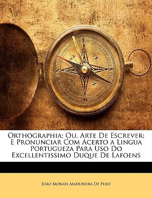 Orthographia; Ou, Arte De Escrever: E Pronunciar Com Acerto a Lingua Portugueza Para Uso Do Excellentissimo Duque De Lafoens (Portuguese Edition)