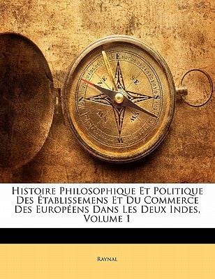 Histoire Philosophique Et Politique Des Établissemens Et Du Commerce Des Européens Dans Les Deux Indes, Volume 1 (French Edition)