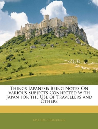 Things Japanese: Being Notes On Various Subjects Connected with Japan for the Use of Travellers and Others