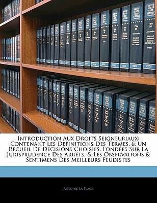 Introduction Aux Droits Seigneuriaux: Contenant Les Definitions Des Termes, & Un Recueil De Décisions Choisies, Fondées Sur La Jurisprudence Des ... & Sentimens Des Meilleurs Feudistes