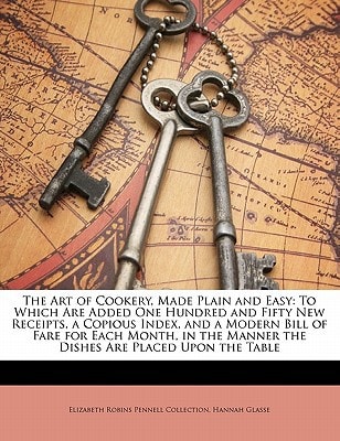 The Art of Cookery, Made Plain and Easy: To Which Are Added One Hundred and Fifty New Receipts, a Copious Index, and a Modern Bill of Fare for Each ... Manner the Dishes Are Placed Upon the Table