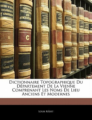 Dictionnaire Topographique Du Département De La Vienne Comprenant Les Noms De Lieu Anciens Et Modernes (French Edition)