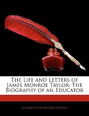 The Life and Letters of James Monroe Taylor: The Biography of an Educator