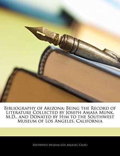 Bibliography of Arizona: Being the Record of Literature Collected by Joseph Amasa Munk, M.D., and Donated by Him to the Southwest Museum of Los Angeles, California