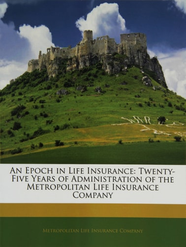 An Epoch in Life Insurance: Twenty-Five Years of Administration of the Metropolitan Life Insurance Company