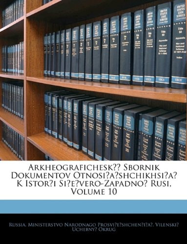 Arkheograficheskīĭ Sbornik Dokumentov Otnosiashchikhsia K Istorīi Sievero-Zapadnoĭ Rusi, Volume 10 (Russian Edition)