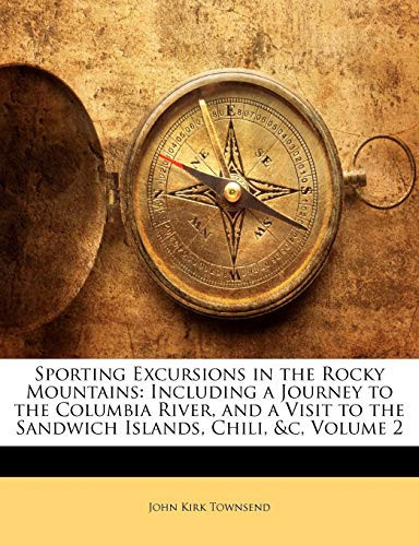 Sporting Excursions in the Rocky Mountains: Including a Journey to the Columbia River, and a Visit to the Sandwich Islands, Chili, &c, Volume 2