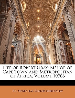 Life of Robert Gray, Bishop of Cape Town and Metropolitan of Africa, Volume 10706