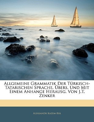 Allgemeine Grammatik Der Türkisch-Tatarischen Sprache, Übers. Und Mit Einem Anhange Herausg. Von J.T. Zenker (German Edition)
