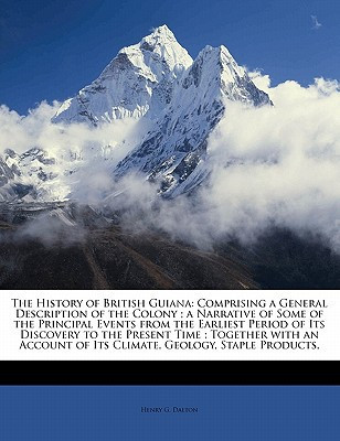The History of British Guiana: Comprising a General Description of the Colony ; a Narrative of Some of the Principal Events from the Earliest Period ... of Its Climate, Geology, Staple Products,