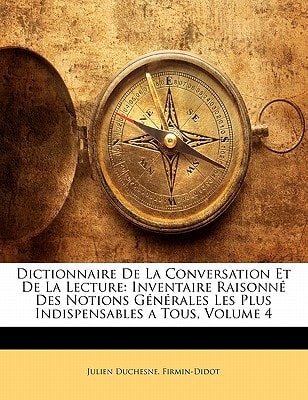 Dictionnaire de La Conversation Et de La Lecture: Inventaire Raisonne Des Notions Generales Les Plus Indispensables a Tous, Volume 4 (French Edition)