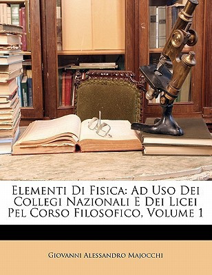 Elementi Di Fisica: Ad Uso Dei Collegi Nazionali E Dei Licei Pel Corso Filosofico, Volume 1 (Italian Edition)