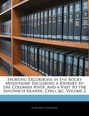 Sporting Excursions in the Rocky Mountains: Including a Journey to the Columbia River, and a Visit to the Sandwich Islands, Chili, &c, Volume 2