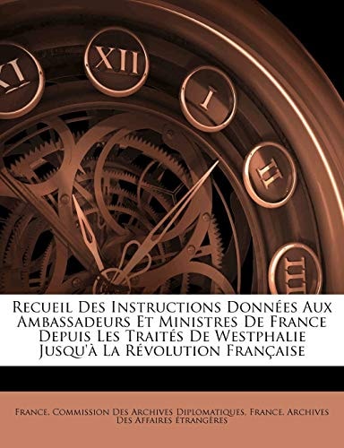Recueil Des Instructions Données Aux Ambassadeurs Et Ministres De France Depuis Les Traités De Westphalie Jusqu'à La Révolution Française (French Edition)