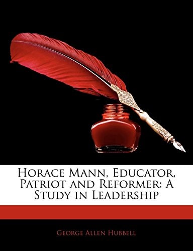 Horace Mann, Educator, Patriot and Reformer: A Study in Leadership