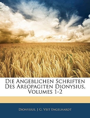 Die angeblichen Schriften des Areopagiten Dionysius, übersetzt und mit Abhandlungen begleitet. Erster Theil. (German Edition)