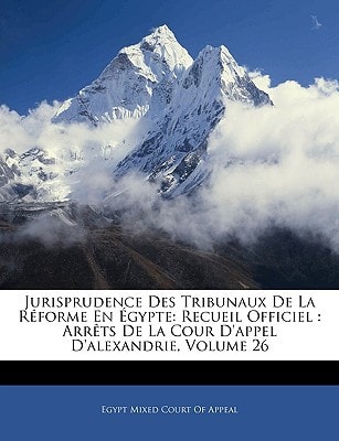Jurisprudence Des Tribunaux De La Réforme En Égypte: Recueil Officiel : Arrêts De La Cour D'appel D'alexandrie, Volume 26 (French Edition)