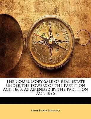 The Compulsory Sale of Real Estate Under the Powers of the Partition Act, 1868, As Amended by the Partition Act, 1876