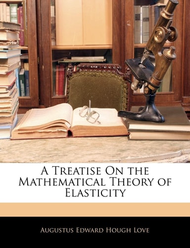 A Treatise On the Mathematical Theory of Elasticity