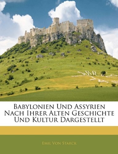 Babylonien Und Assyrien Nach Ihrer Alten Geschichte Und Kultur Dargestellt (German Edition)