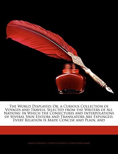 The World Displayed; Or, a Curious Collection of Voyages and Travels, Selected from the Writers of All Nations: In Which the Conjectures and ... Every Relation Is Made Concise and Plain, and