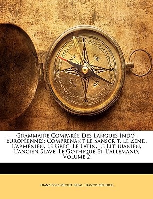 Grammaire Comparée Des Langues Indo-Européennes: Comprenant Le Sanscrit, Le Zend, L'arménien, Le Grec, Le Latin, Le Lithuanien, L'ancien Slave, Le Gothique Et L'allemand, Volume 2 (French Edition)